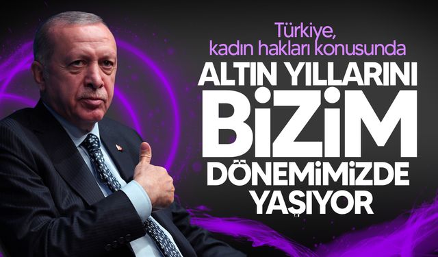 Erdoğan: "Kadın haklarının altın dönemi bizim zamanımızda yaşanıyor"