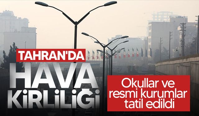 Tahran’da hava kirliliği nedeniyle yarın okullar ve resmi kurumlar tatil edildi