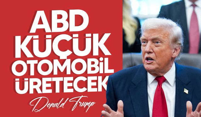 Trump: "ABD küçük otomobil üretecek"