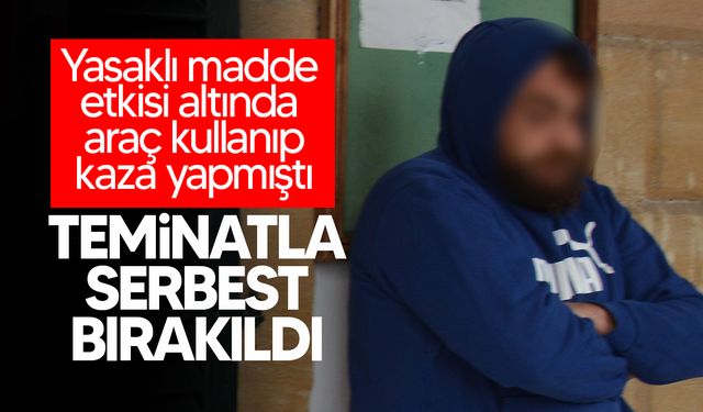 Yasaklı madde etkisi altında araç kullanan şahıs yeniden mahkemeye çıkarıldı!