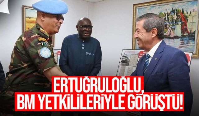 Ertuğruloğlu, BM yetkilileriyle Kıbrıs’taki son gelişmeleri görüştü