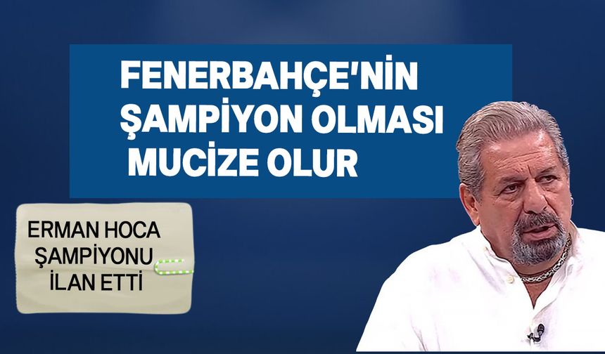 Erman Toroğlu: Fenerbahçe'nin şampiyon olması mucize olur!