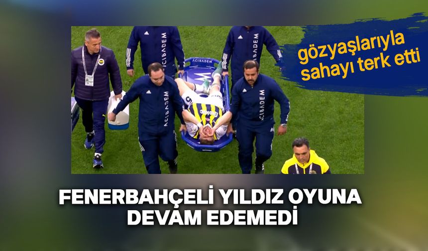 Fenerbahçeli oyuncu sahayı gözyaşlarıyla terk etti!