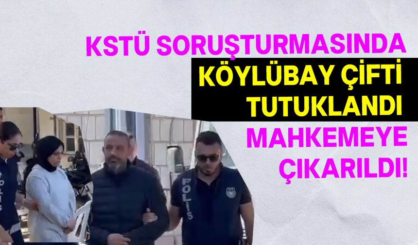 KSTÜ soruşturmasında, Köylübay çiftine 3 gün tutukluluk verildi!