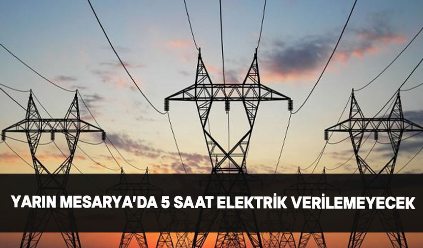 Yarın Mesarya'da bazı köy ve bölgelere 5 saat elektrik verilemeyecek