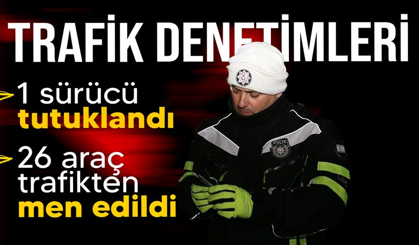 Trafik denetimlerinde 311 sürücü aleyhine yasal işlem başlatıldı