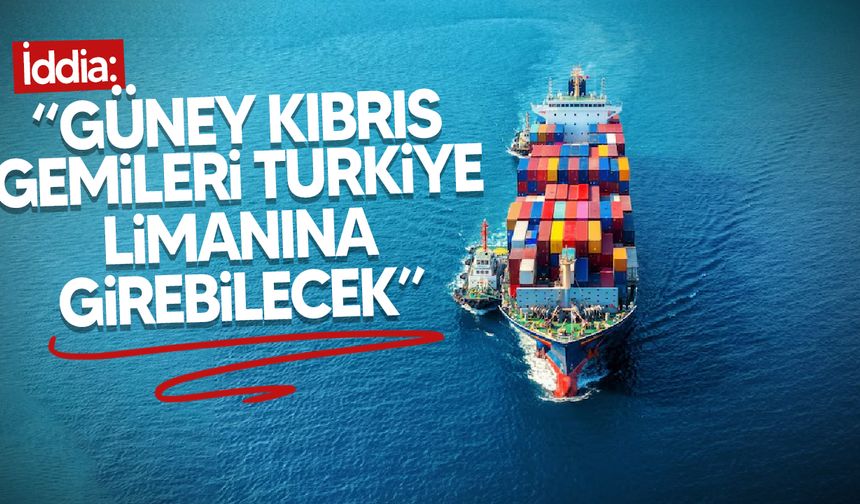Türkiye’de bir limanın, Güney Kıbrıs bandıralı gemilere açılabileceği iddiası ortaya atıldı!