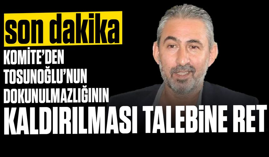 Tosunoğlu'nun dokulmazlığına ilişkin komite raporu yayımlandı