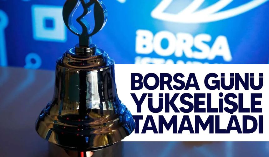 Borsa günü yükselişle tamamladı