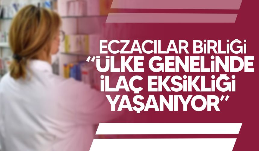 Eczacılar Birliği: “Ülke genelinde ilaç eksikliği yaşanıyor”