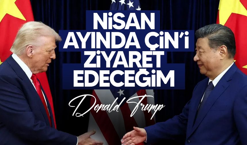 Donald Trump, nisan ayında Çin'i ziyaret edeceğini duyurdu