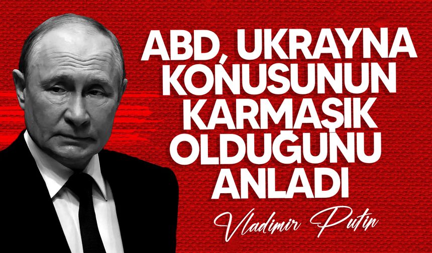 Vladimir Putin: "ABD, Ukrayna konusunun karmaşık olduğunu anladı"