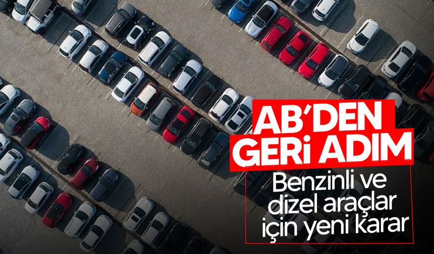 Benzinli ve dizel araçlar için yeni karar: Avrupa Birliği geri adım attı