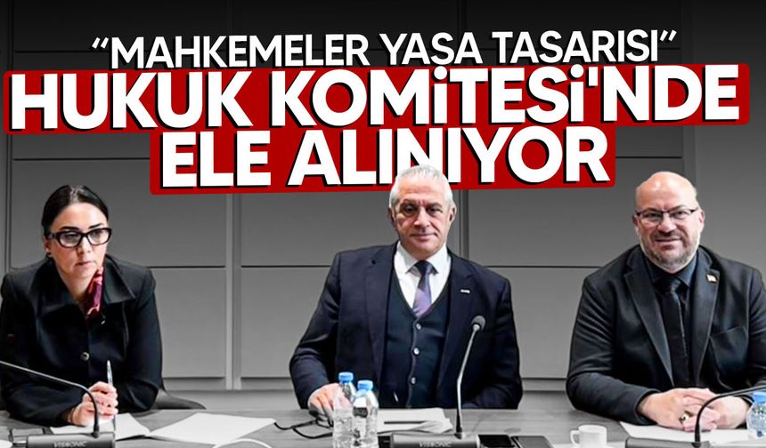 “Mahkemeler (Değişiklik) Yasa Tasarısı” Hukuk Komitesi'nde ele alınıyor