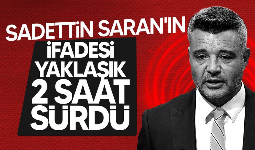 Sadettin Saran'ın ifadesi bitti