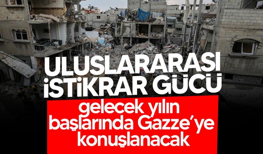 Uluslararası İstikrar Gücü, gelecek yılın başlarında Gazze’ye konuşlanacak