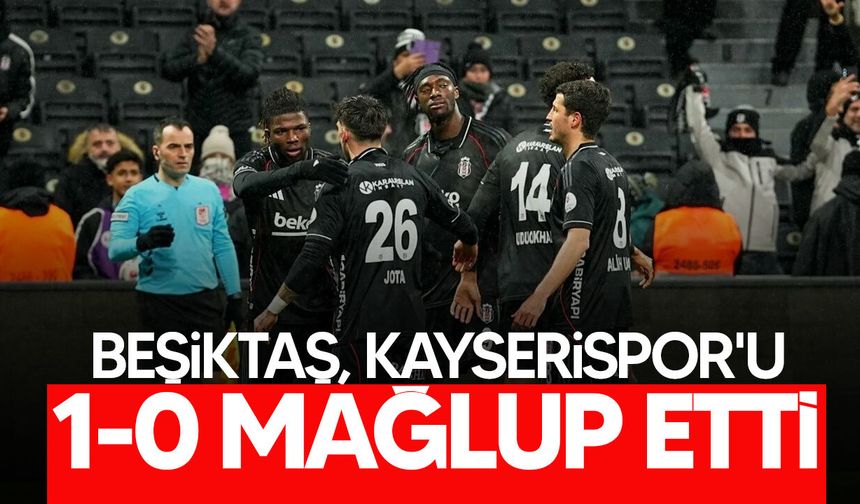 Beşiktaş, Kayserispor'u son dakika golüyle yendi