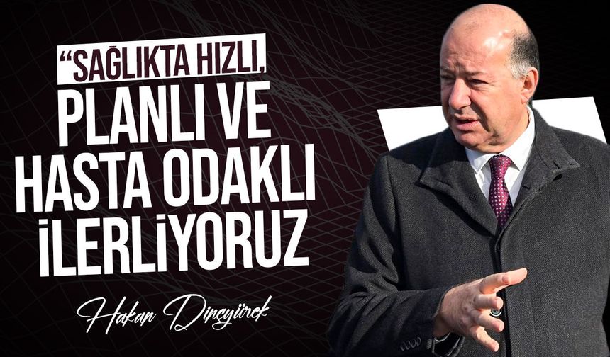 Dinçyürek: "Sağlıkta bugün dünden iyiyiz, yarın çok daha iyi olacağız"