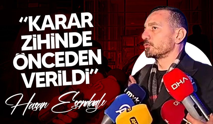 Esendağlı: “Karar Gerekçesiz Açıklandı”