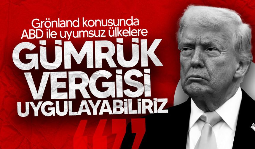 Trump: "Grönland konusunda bizimle aynı çizgide olmayan ülkelere gümrük tarifesi uygulayabilirim"