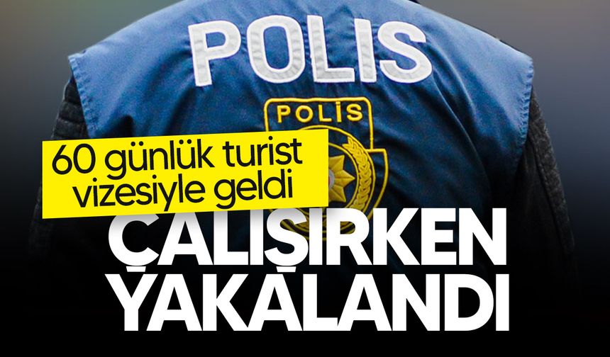 60 günlük turist vizesiyle ülkeye giriş yapan şahıs çalışırken yakalandı