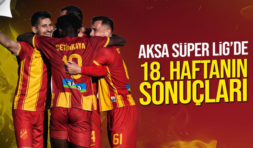 AKSA Süper Lig’de 18. hafta tamamlandı