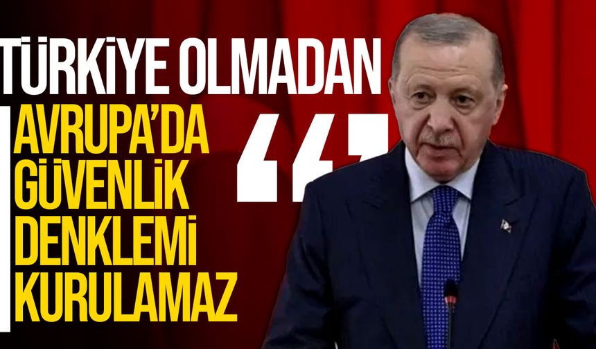 Erdoğan: Avrupa’nın Güvenliği Türkiye’siz Kurulamaz