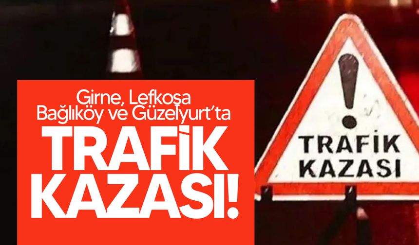 Girne, Lefkoşa, Bağlıköy ve Güzelyurt’ta peş peşe trafik kazaları!