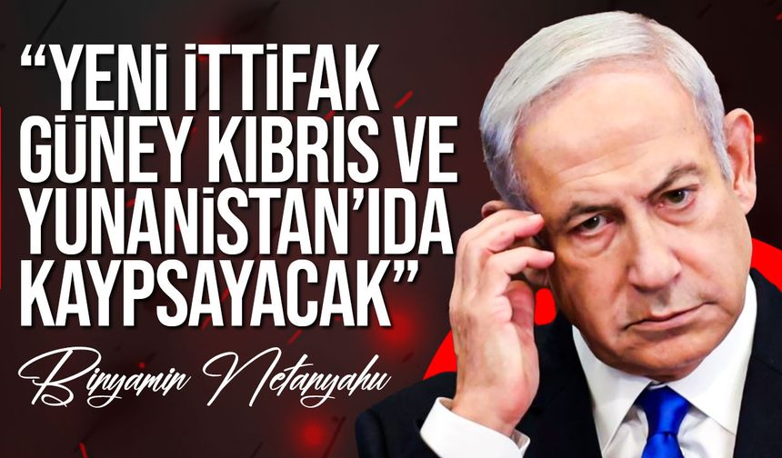Netanyahu’dan yeni ittifak mesajı: Güney Kıbrıs ve Yunanistan da listede