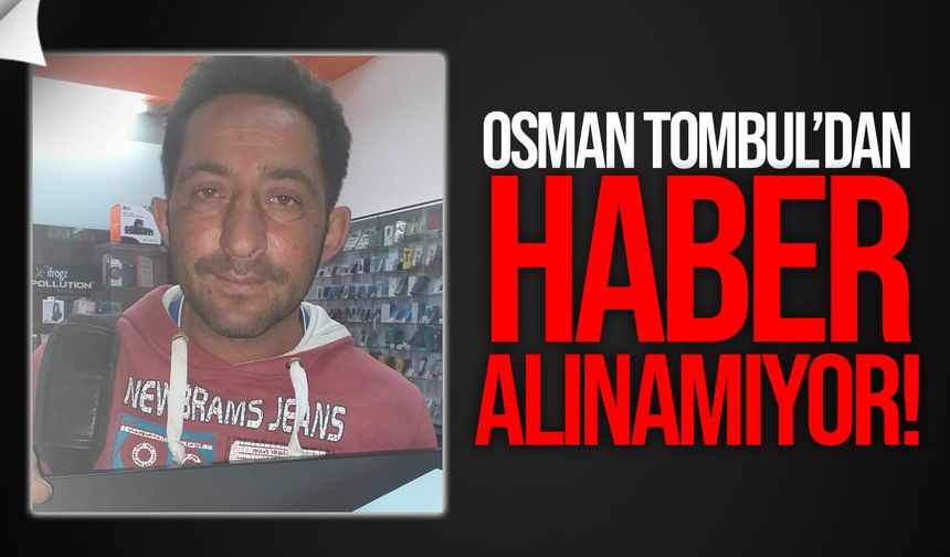 Osman Tombul’dan Günlerdir Haber Alınamıyor