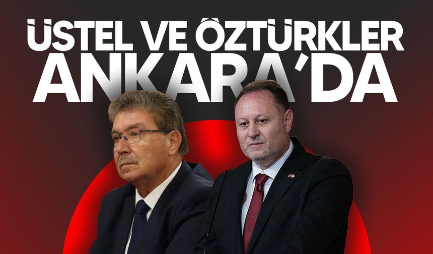 Üstel ve Öztürkler Ankara'da temaslar yapacak