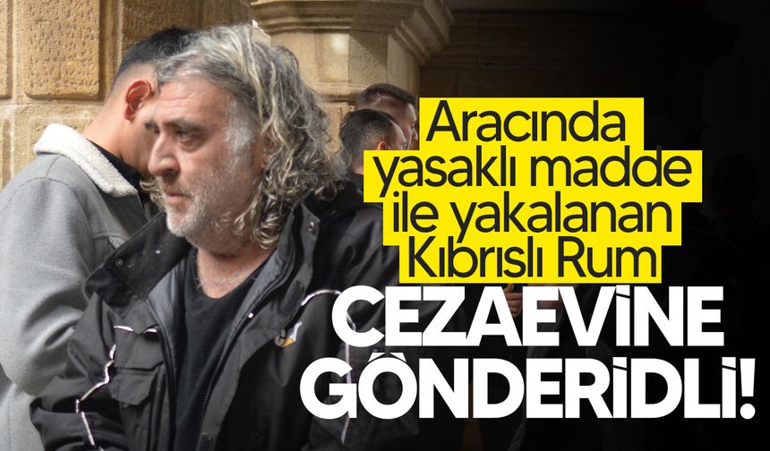 Yasaklı madde ile yakalanan Kıbrıslı rum cezaevine gönderildi!