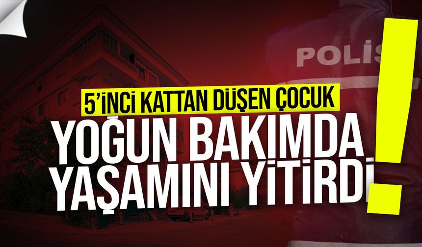 5’inci kattan düşen çocuk yaşamını yitirdi