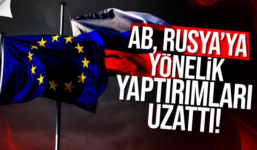 AB, Rusya’ya yönelik yaptırımların süresini 6 ay uzattı!
