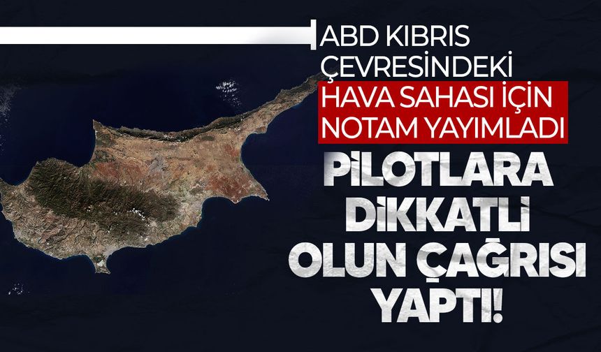 ABD’den Kıbrıs çevresinde askeri faaliyet NOTAM’ı: Pilotlara dikkat uyarısı