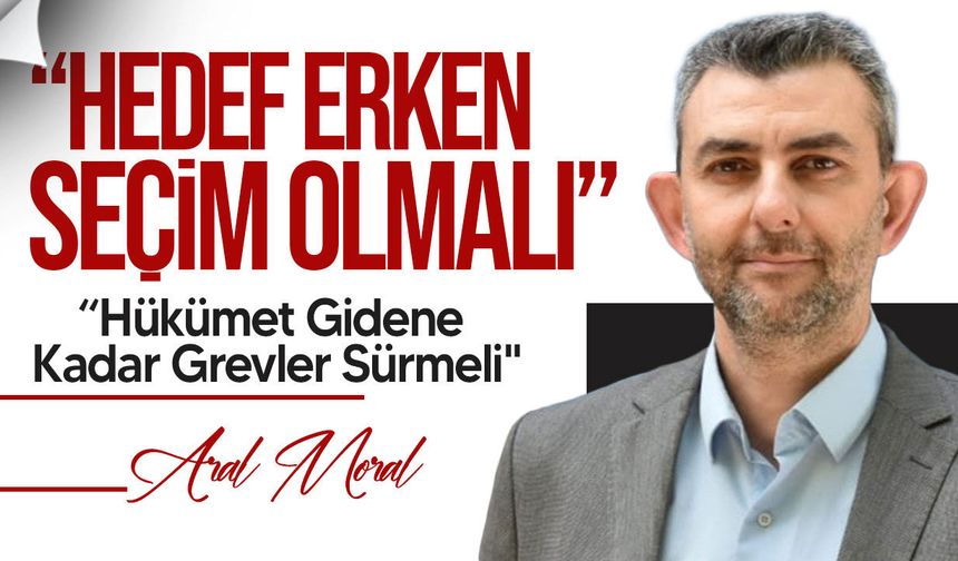 Aral Moral: "Bu Hükümet Gidene Kadar Grevler Sürmeli"