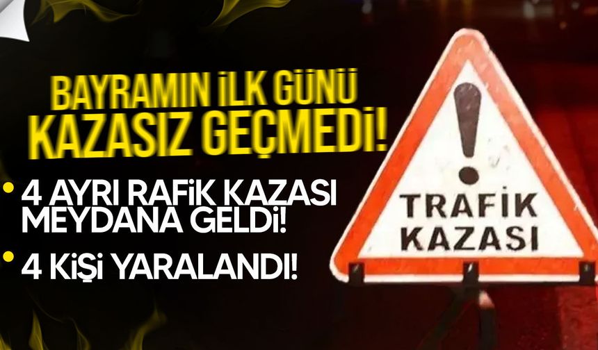 Bayramın ilk gününde 4 farklı trafik kazası!