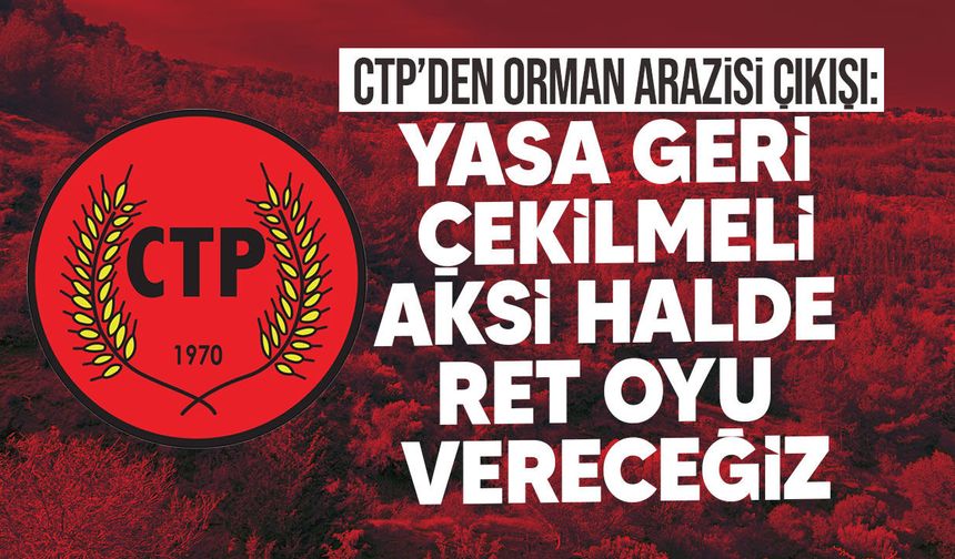 CTP’den orman arazisi çıkışı: “Yasa geri çekilmeli, aksi halde ret oyu vereceğiz”