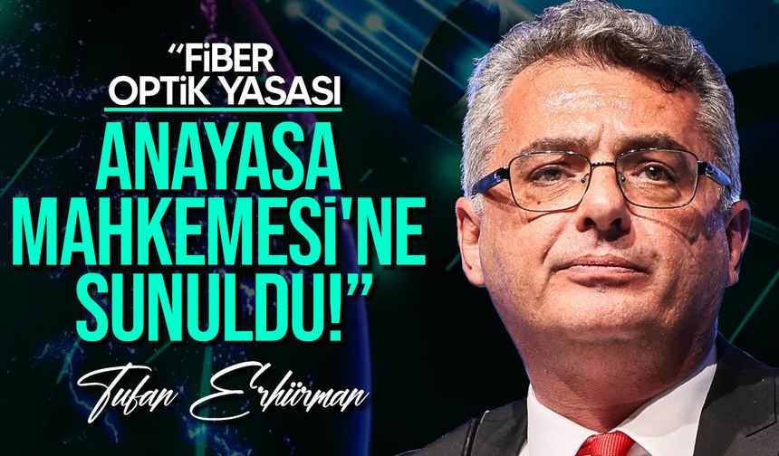 Erhürman fiber optik yasasını Anayasa Mahkemesi’ne taşıdı