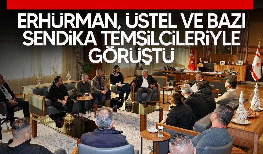 Erhürman Üstel ve Sendikalarla Peş Peşe Görüştü
