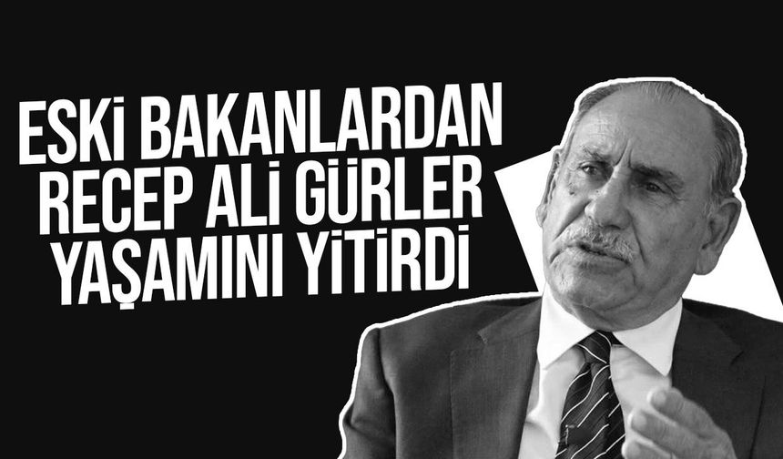 Eski bakan Recep Ali Gürler hayatını kaybetti