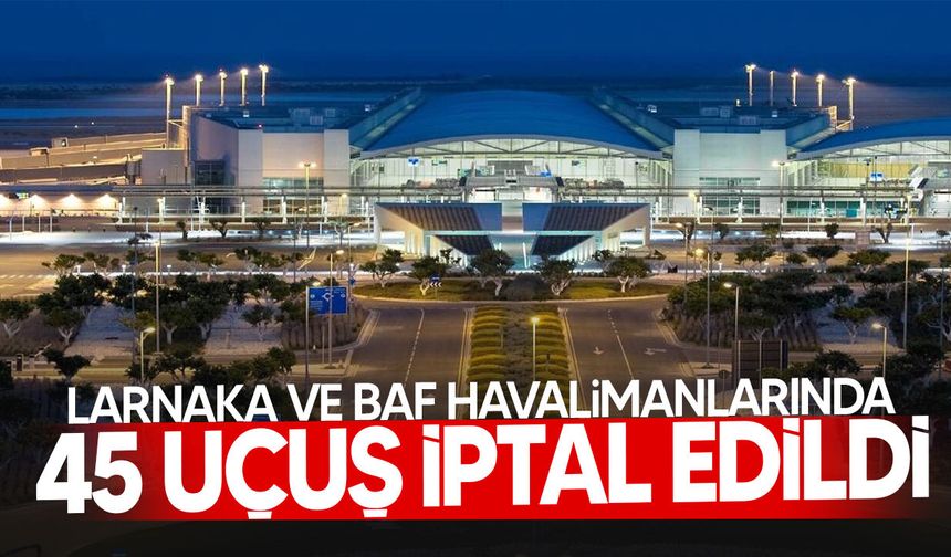 Güney Kıbrıs’ta 45 uçuş iptal edildi