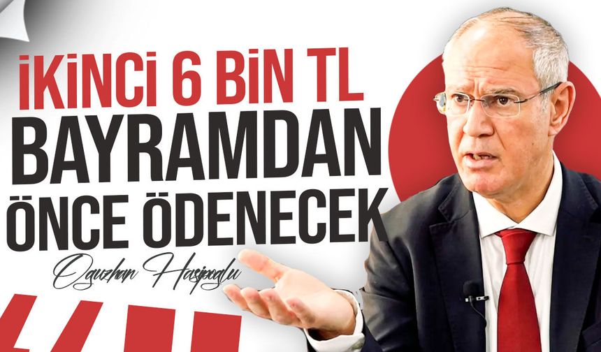 Hasipoğlu: "İkinci 6 Bin TL Bayramdan Önce Ödenecek"