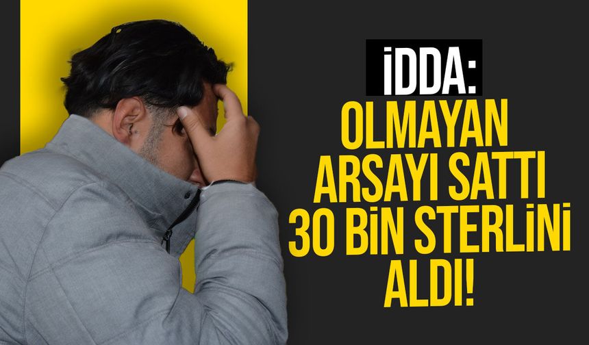 Sahte arsa satışıyla 30 bin sterlinlik vurgun