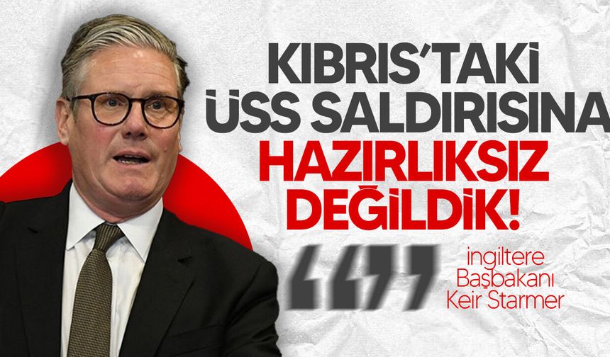 Starmer: “Kıbrıs’taki üsler için hazırlıksız değiliz”