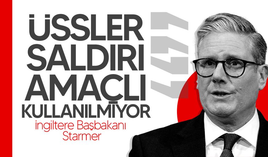 Starmer: "Üssler saldırı amaçlı operasyonlarda kullanılmıyor"