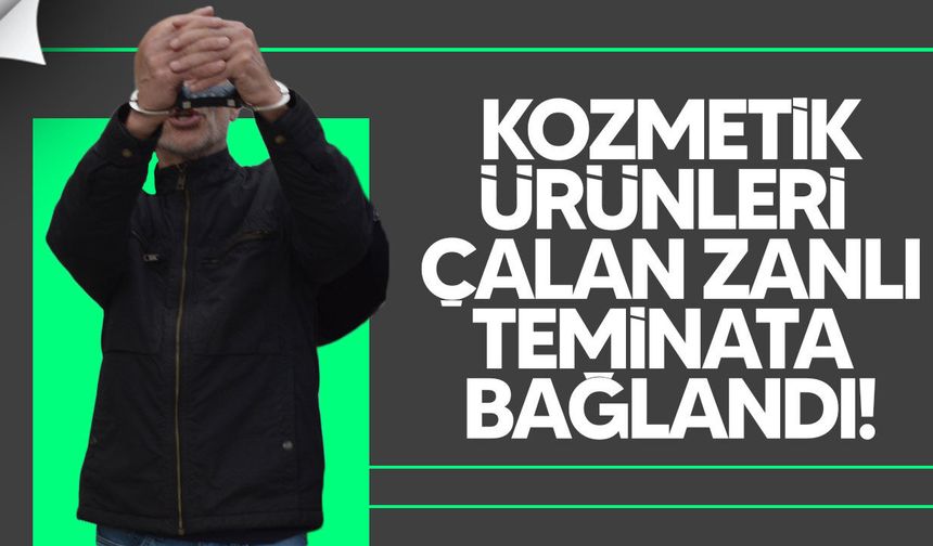 Süpermarketten kozmetik çalan zanlı teminata bağlandı