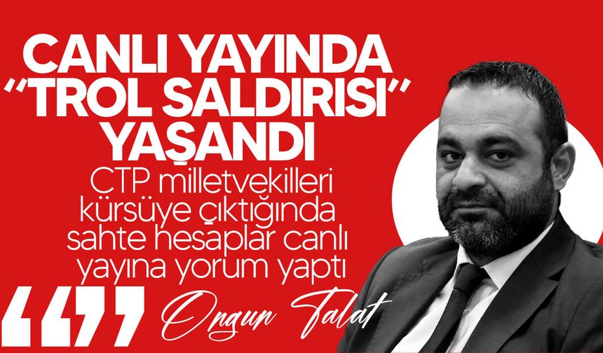 Talat:  "Meclis’in canlı yayını sırasında “trol saldırısı” yaşandı"