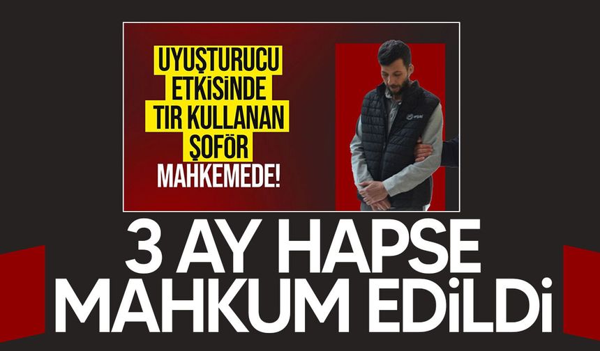 Yasaklı madde etkisinde TIR kullanan sürücüye hapis