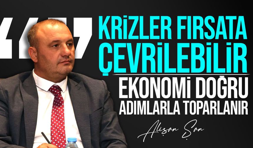 Alişan Şan: Ekonomide doğru adımlarla toparlanma mümkün!